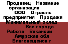 Продавец › Название организации ­ O’stin, ООО › Отрасль предприятия ­ Продажи › Минимальный оклад ­ 22 800 - Все города Работа » Вакансии   . Амурская обл.,Благовещенск г.